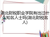 湖北财税职业学院有出过什么知名人士吗(湖北财税名人)