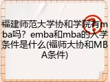 福建师范大学协和学院有mba吗？emba和mba的入学条件是什么(福师大协和MBA条件)