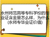 永州师范高等专科学校的毕业证含金量怎么样，为什么(永师专毕业证价值)