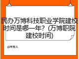 民办万博科技职业学院建校时间是哪一年？(万博职院建校时间)