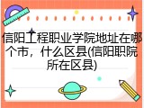 信阳工程职业学院地址在哪个市，什么区县(信阳职院所在区县)
