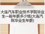 大连汽车职业技术学院毕业生一般年薪多少钱(大连汽院毕业生年薪)