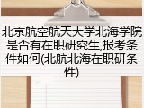 北京航空航天大学北海学院是否有在职研究生,报考条件如何(北航北海在职研条件)