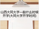 山西大同大学一般什么时候开学(大同大学开学时间)
