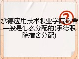 承德应用技术职业学院宿舍一般是怎么分配的(承德职院宿舍分配)