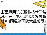 山西通用航空职业技术学院好不好，就业现状及发展趋势(山西通航职院就业前景)
