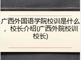 广西外国语学院校训是什么，校长介绍(广西外院校训校长)