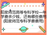 阳泉师范高等专科学校一年学费多少钱，还有哪些费用(阳泉师范专科学费费用)