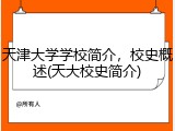 天津大学学校简介，校史概述(天大校史简介)