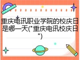 重庆电讯职业学院的校庆日是哪一天("重庆电讯校庆日")