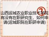 山西运城农业职业技术学院有没有在职研究生，如何申请(运城职院在职研申请)