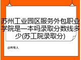 苏州工业园区服务外包职业学院是一本吗录取分数线多少(苏工院录取分)