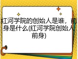 红河学院的创始人是谁，前身是什么(红河学院创始人前身)