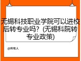无锡科技职业学院可以进校后转专业吗？(无锡科院转专业政策)