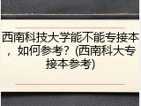 西南科技大学能不能专接本，如何参考？(西南科大专接本参考)