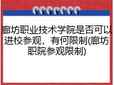 廊坊职业技术学院是否可以进校参观，有何限制(廊坊职院参观限制)