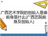 广西艺术学院的创始人是谁，前身是什么(广西艺院前身及创始人)