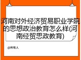 河南对外经济贸易职业学院的思想政治教育怎么样(河南经贸思政教育)