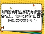 山西警官职业学院有哪些知名校友，简单分析("山西警院知名校友分析")