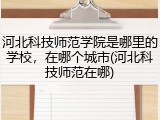 河北科技师范学院是哪里的学校，在哪个城市(河北科技师范在哪)