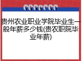 贵州农业职业学院毕业生一般年薪多少钱(贵农职院毕业年薪)