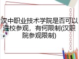 汉中职业技术学院是否可以进校参观，有何限制(汉职院参观限制)