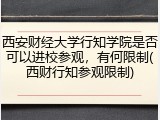 西安财经大学行知学院是否可以进校参观，有何限制(西财行知参观限制)