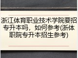 浙江体育职业技术学院要招专升本吗，如何参考(浙体职院专升本招生参考)