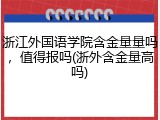 浙江外国语学院含金量量吗，值得报吗(浙外含金量高吗)