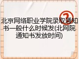 北京网络职业学院录取通知书一般什么时候发(北网院通知书发放时间)