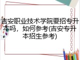 吉安职业技术学院要招专升本吗，如何参考(吉安专升本招生参考)