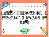 山西艺术职业学院如何，口碑怎么样？(山西艺职口碑如何)