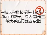 三峡大学科技学院什么专业就业比较好，原因是啥(三峡大学热门就业专业)