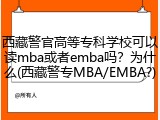 西藏警官高等专科学校可以读mba或者emba吗？为什么(西藏警专MBA/EMBA?)