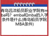 青岛远洋船员职业学院有mba吗？emba和mba的入学条件是什么(青岛船员学院MBA条件)