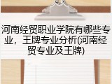 河南经贸职业学院有哪些专业，王牌专业分析(河南经贸专业及王牌)
