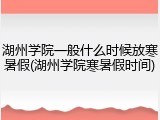 湖州学院一般什么时候放寒暑假(湖州学院寒暑假时间)
