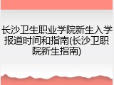 长沙卫生职业学院新生入学报道时间和指南(长沙卫职院新生指南)