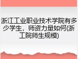 浙江工业职业技术学院有多少学生，师资力量如何(浙工院师生规模)