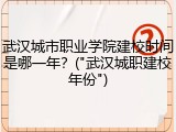 武汉城市职业学院建校时间是哪一年？("武汉城职建校年份")