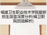 福建卫生职业技术学院最新招生简章深度分析(福卫职院招简解析)