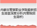 内蒙古警察职业学院最新招生简章深度分析(内警院招生简析)
