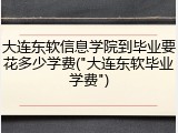 大连东软信息学院到毕业要花多少学费("大连东软毕业学费")