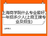上海商学院什么专业最好，一年招多少人(上商王牌专业及招生)