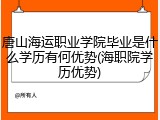 唐山海运职业学院毕业是什么学历有何优势(海职院学历优势)