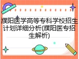 濮阳医学高等专科学校招生计划详细分析(濮阳医专招生解析)