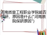 河南质量工程职业学院能否保研，原因是什么("河南质院保研原因")