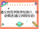 遵义师范学院学校简介，校史概述(遵义师院校史)