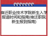 宿迁职业技术学院新生入学报道时间和指南(宿迁职院新生报到指南)