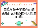 中国科学院大学报名时间一般是什么时候(国科大报名时间)